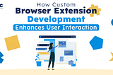 How Custom Browser Extension Development Enhances User Interaction