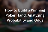 How to Build a Winning Poker Hand: Analyzing Probability and Odds