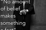 “No amount of belief makes something a fact”