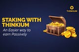 STAKING WITH 
THINKIUM -An Easier way to 
earn Passively