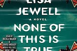 None of This Is True: A Novel” by Lisa Jewell