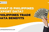 What is Philippines Export Data? Philippines Trade Data Benefits