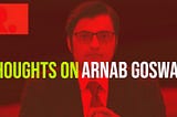 hTHOUGHTS ON ARNAB GOSWAMI