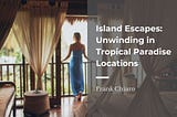 Island Escapes: Unwinding in Tropical Paradise Locations