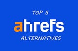 Top 5 Ahrefs Alternatives for Serious SEO Professionals