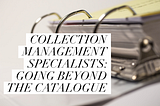 Collection Management Specialists: Going Beyond the Catalogue