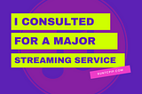 I Did Consulting Work For A Major Streaming Service — This is What I Did