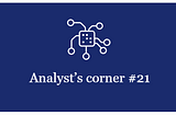 Analyst’s corner digest #21