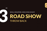 3rd Road Show Throw Back — Seoul, Singapore, Hong Kong 2018/09
