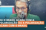 Ou o Brasil acaba com a polarização ou a polarização acaba com o Brasil