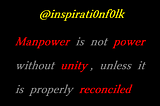 Manpower is not power without unity, unless it is properly reconciled and united .