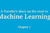 A Traveler’s Diary on the Road to Machine Learning — Chapter 1