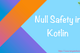 Null Safety in Kotlin