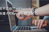 Scrum 系列：該不該在 Taskboard 新增 PR Review 欄位呢？