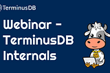 Write up of our Webinar — TerminusDB Internals
