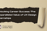 “Unlocking Career Success: The Unparalleled Value of UX Design Internships”