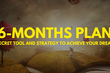 Your step-by-step roadmap to achieving your dreams in 6 months.
