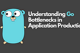 Understanding Go Bottlenecks in Application Production