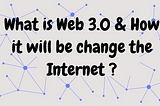 What is Web 3.0 & How it will be change the Internet ?