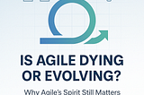 Is Agile Project Management Dying or Evolving?
