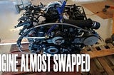 Engine Almost Swapped