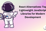 React Alternatives: Top Lightweight JavaScript Libraries for Modern Development