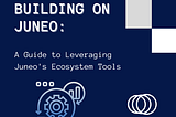 Building on Juneo: A Guide to Leveraging Juneo’s Ecosystem Tools