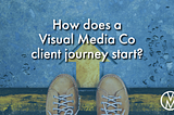How does a 
Visual Media Co 
client journey start?