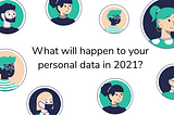 WHAT WILL HAPPEN TO YOUR PERSONAL DATA IN 2021 AND WHY YOU SHOULD CARE?