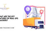 What are the Key Features of Real GPS Trackers?