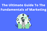 The Ultimate Guide To The Fundamentals of Marketing