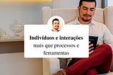 Manifesto Ágil: indívíduos e interações mais que processos e ferramentas