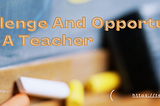 The Challenge And Opportunity Of Being A Teacher