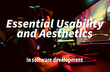 Essential Usability and Aesthetics in Software Development