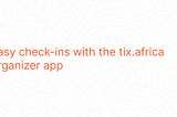 Easy check-ins with tix.africa organizer app