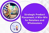 Strategic Product Placement: A Win-Win for Retailers and Wholesalers