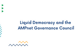 Liquid Democracy and the AMPnet Governance Council