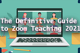 The Definitive Guide to Zoom Teaching 2021