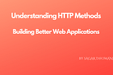 Understanding HTTP Methods: Building Better Web Applications