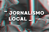 Carente de inovações, jornalismo local precisa se modernizar para sobreviver