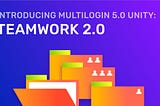 Multilogin 5.0 Unity Release: Introducing Teamwork 2.0