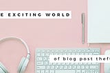 The Exciting World of Blog Post Theft