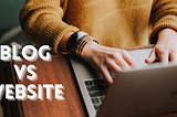 Blog vs Website: An Ultimate Guide to Know the Difference