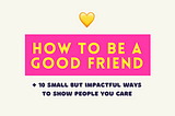 How to be a good friend: 10 small but impactful ways to show people you care