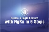 Create a Login Feature with NgRx in 6 steps