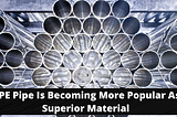 HDPE Pipe Is Becoming More Popular As A Superior Material