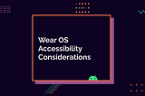 Wear OS Accessibility Considerations