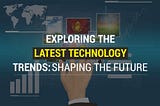 The Latest Tech Trends Shaping Our Future