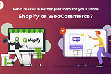 Who makes a better platform for your store: Shopify or Woocommerce?