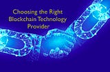 How to Choose the Right Blockchain Technology Provider